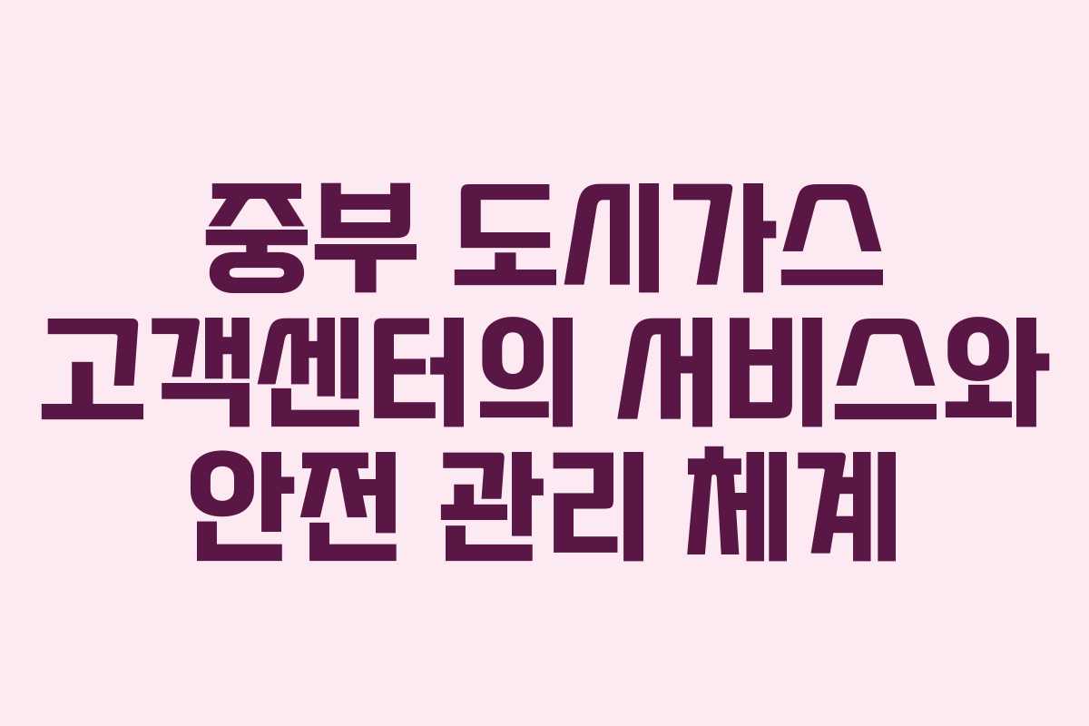 중부 도시가스 고객센터의 서비스와 안전 관리 체계
