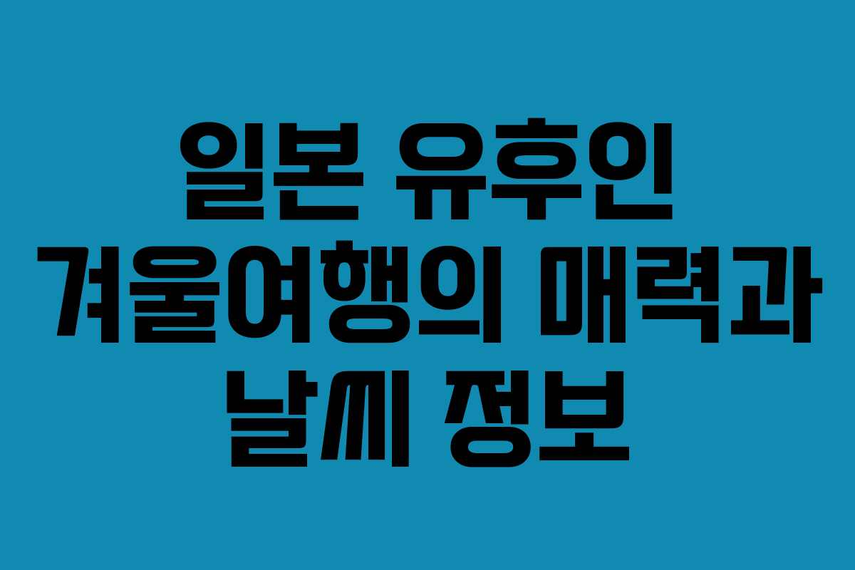 일본 유후인 겨울여행의 매력과 날씨 정보