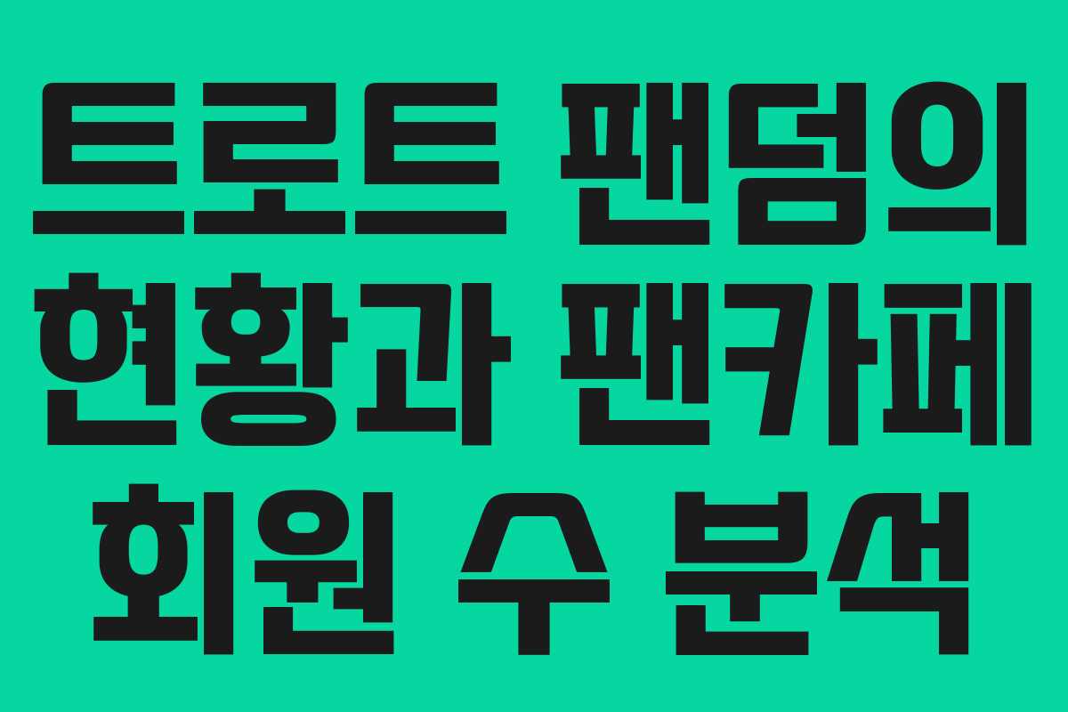 트로트 팬덤의 현황과 팬카페 회원 수 분석