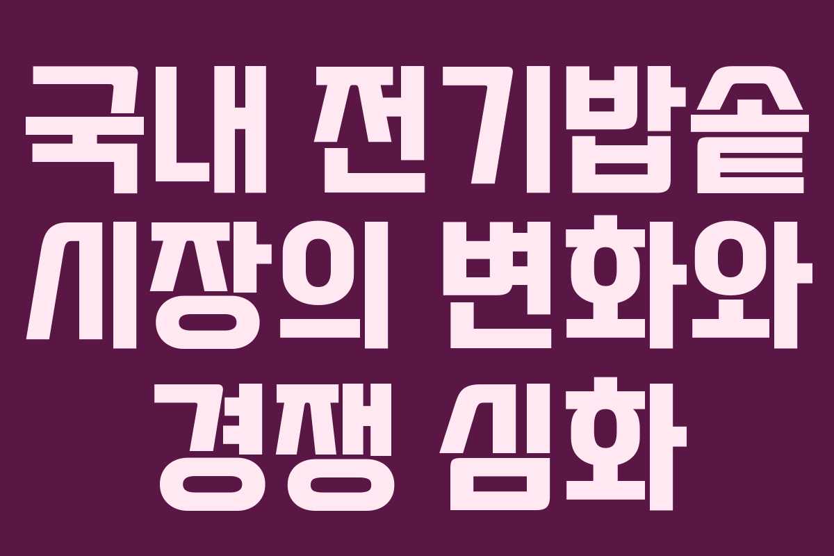 국내 전기밥솥 시장의 변화와 경쟁 심화
