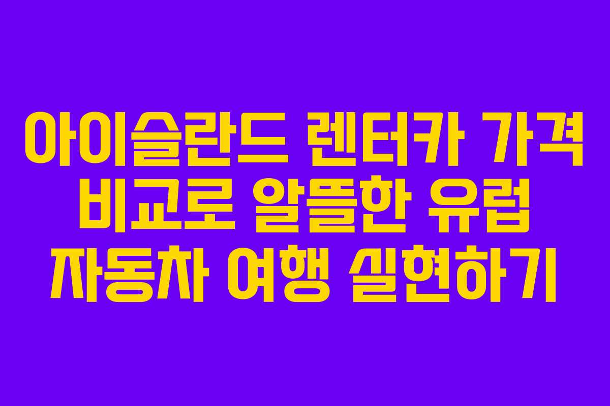 아이슬란드 렌터카 가격 비교로 알뜰한 유럽 자동차 여행 실현하기