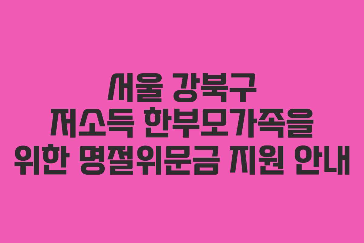 서울 강북구 저소득 한부모가족을 위한 명절위문금 지원 안내