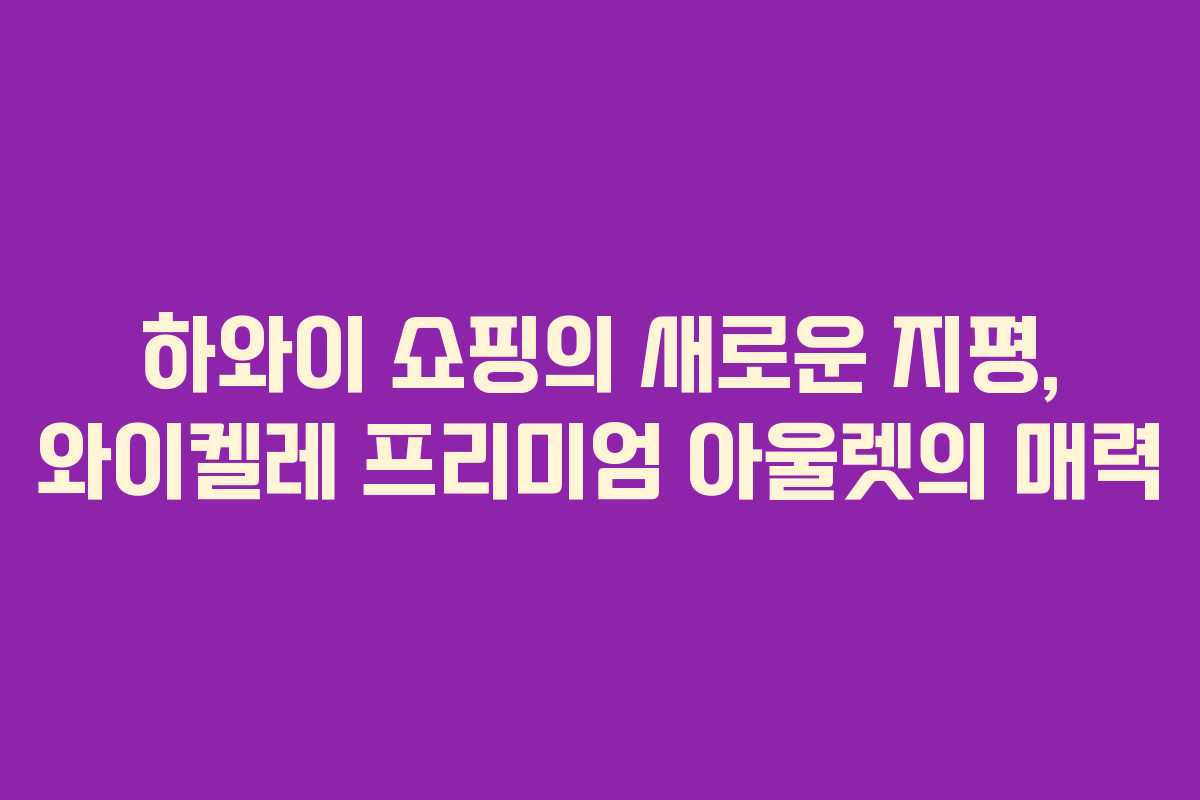 하와이 쇼핑의 새로운 지평, 와이켈레 프리미엄 아울렛의 매력