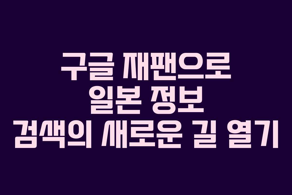 구글 재팬으로 일본 정보 검색의 새로운 길 열기