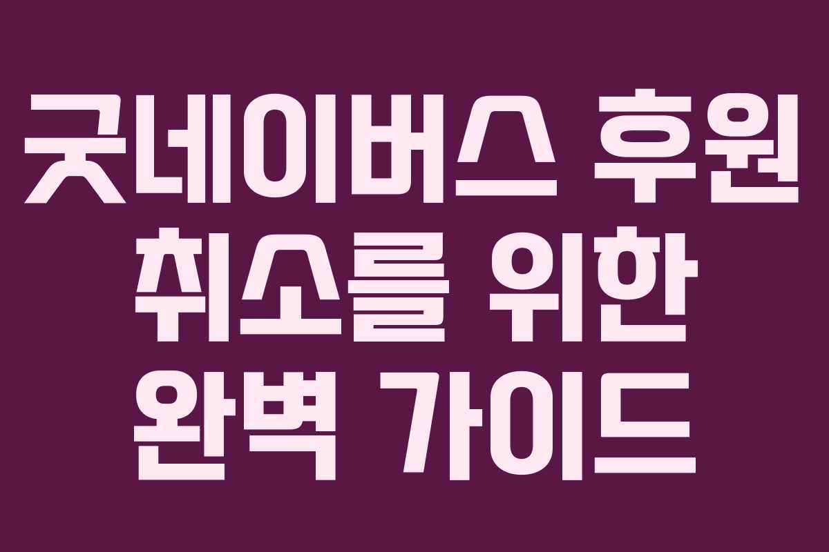 굿네이버스 후원 취소를 위한 완벽 가이드