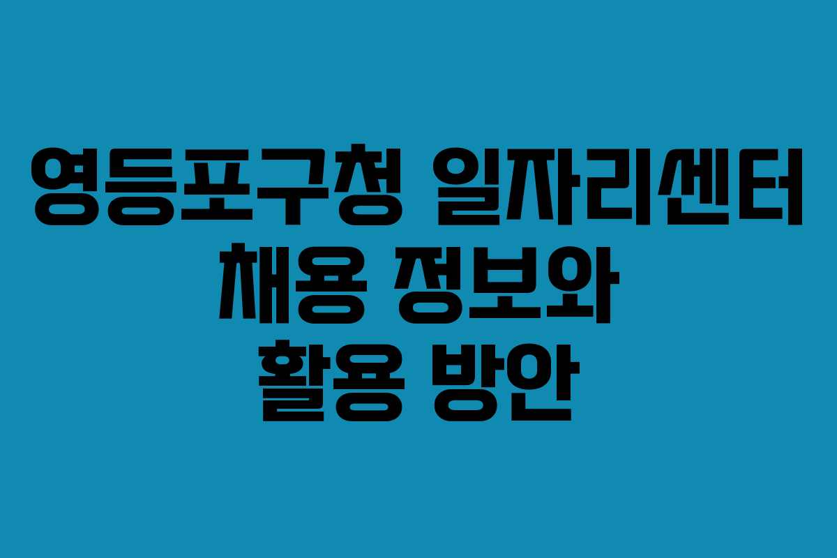 영등포구청 일자리센터 채용 정보와 활용 방안