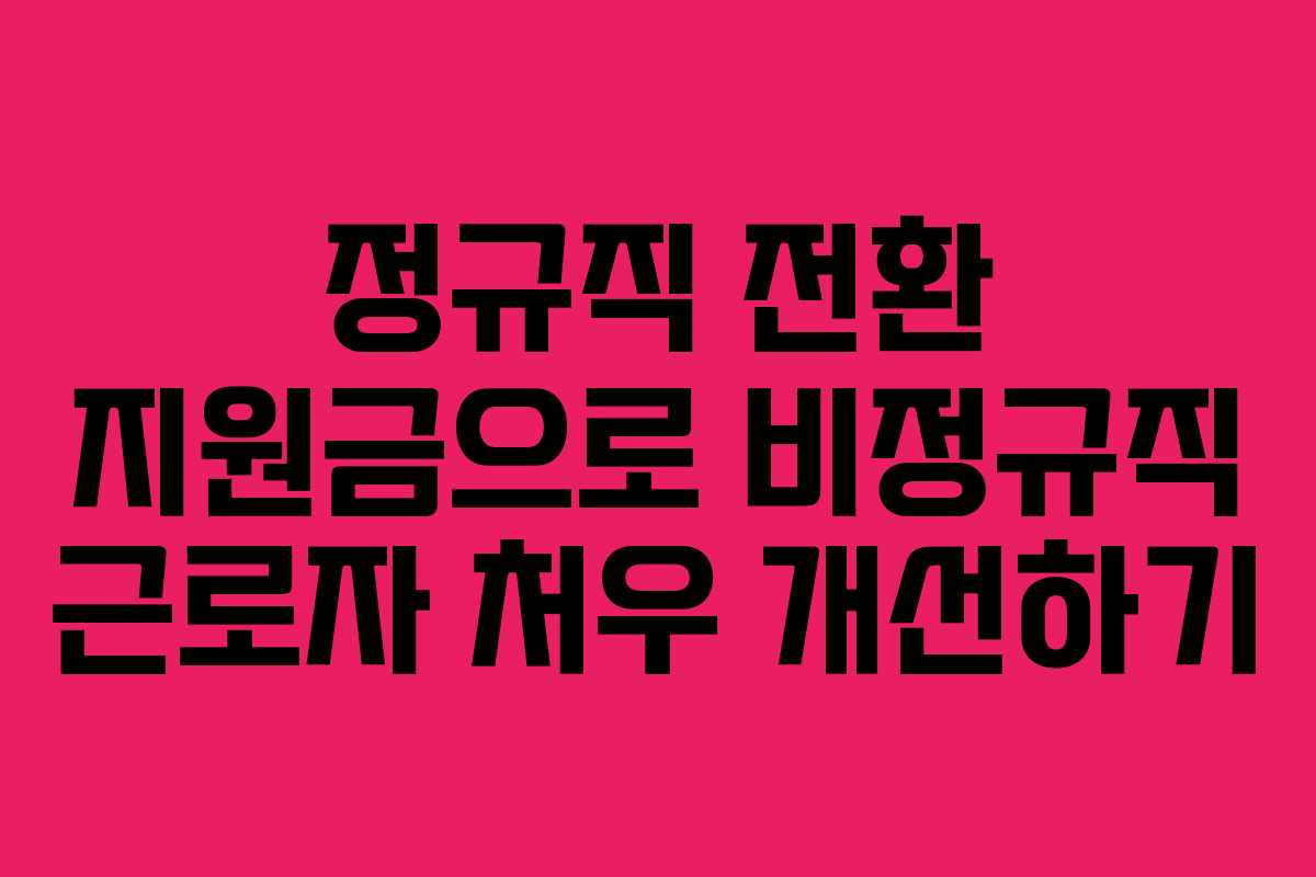 정규직 전환 지원금으로 비정규직 근로자 처우 개선하기