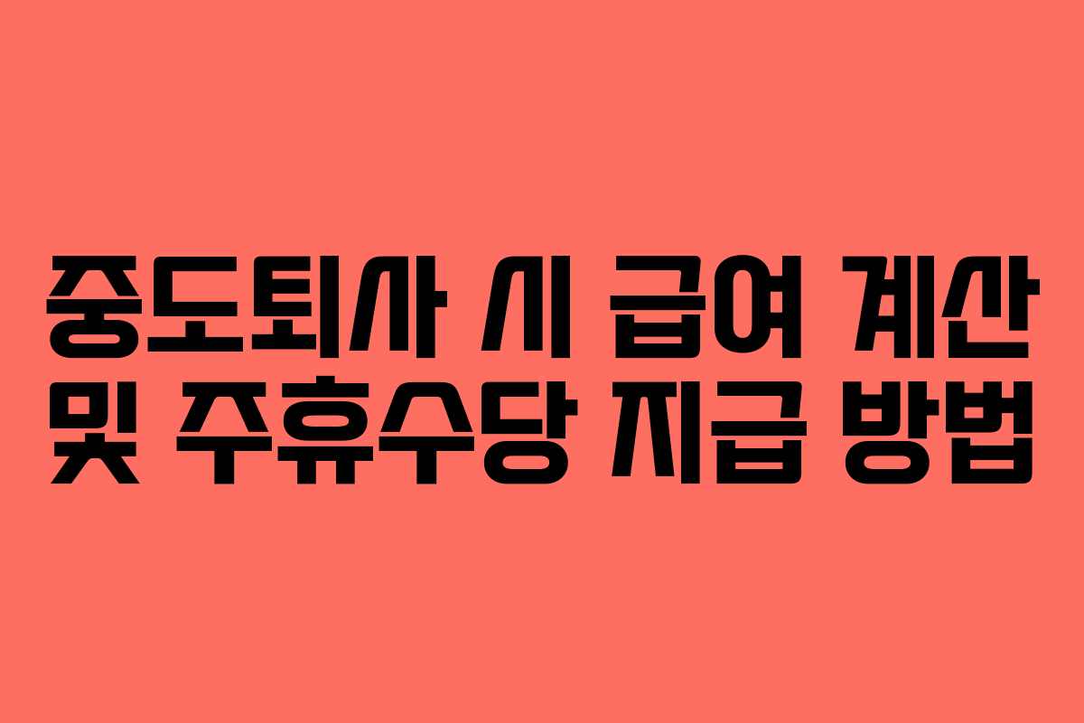중도퇴사 시 급여 계산 및 주휴수당 지급 방법