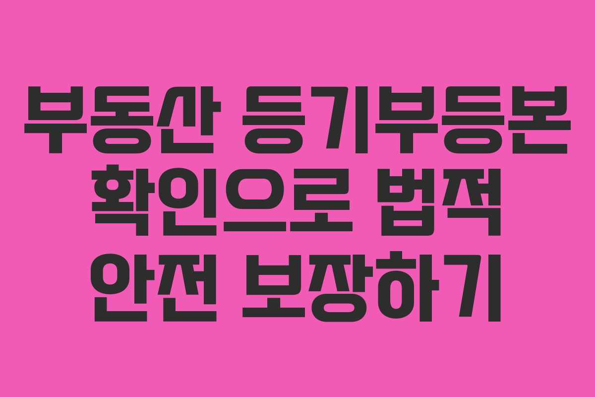 부동산 등기부등본 확인으로 법적 안전 보장하기