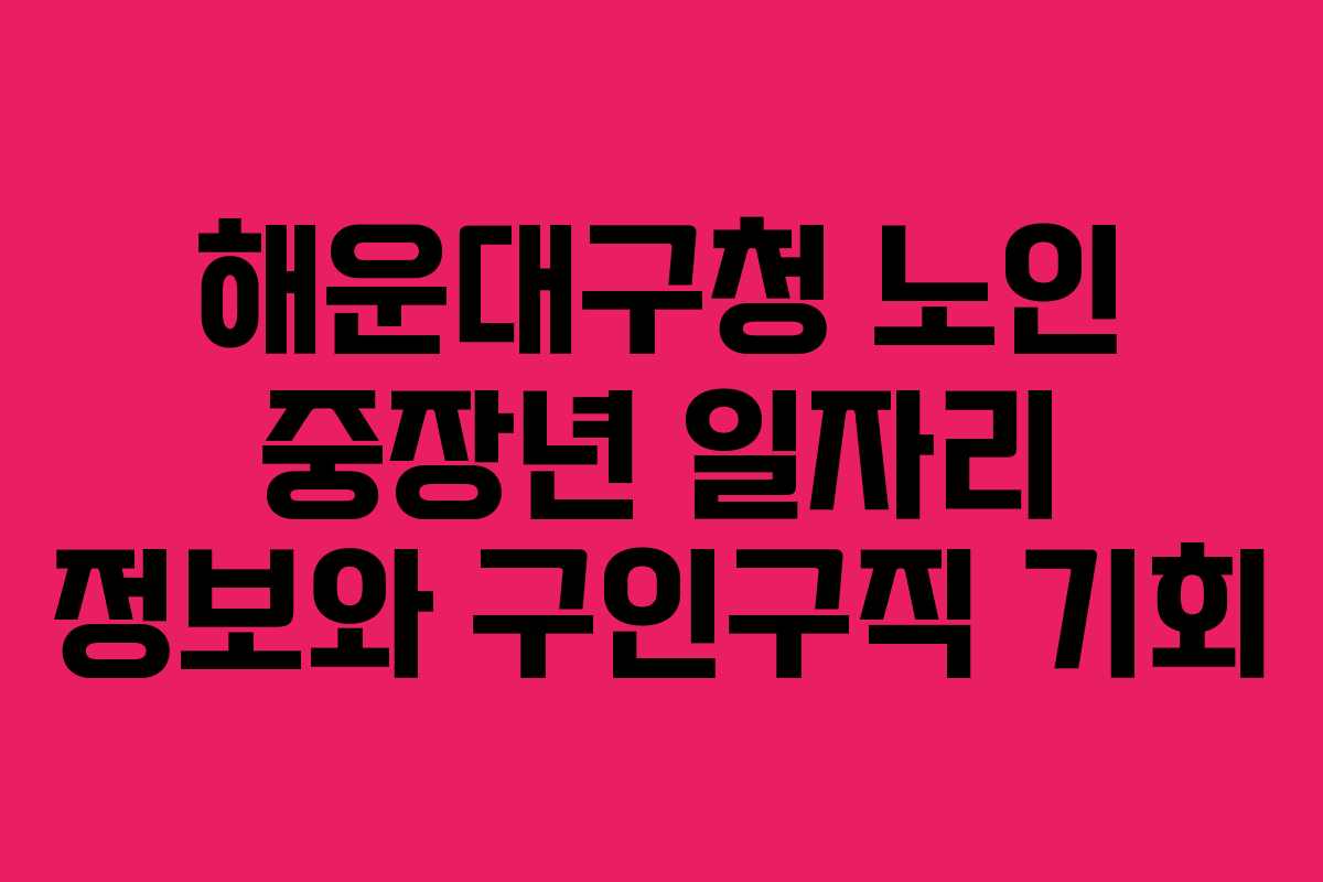 해운대구청 노인 중장년 일자리 정보와 구인구직 기회