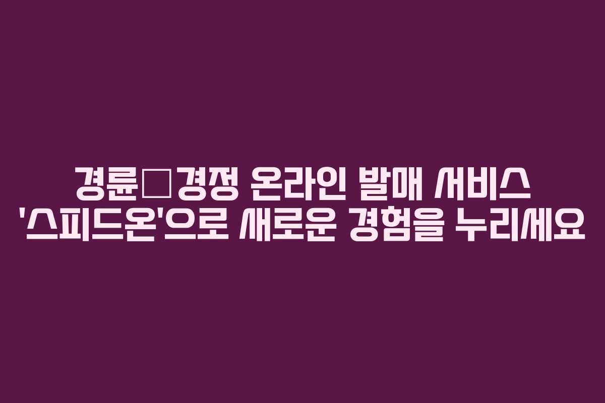 경륜∙경정 온라인 발매 서비스 ‘스피드온’으로 새로운 경험을 누리세요
