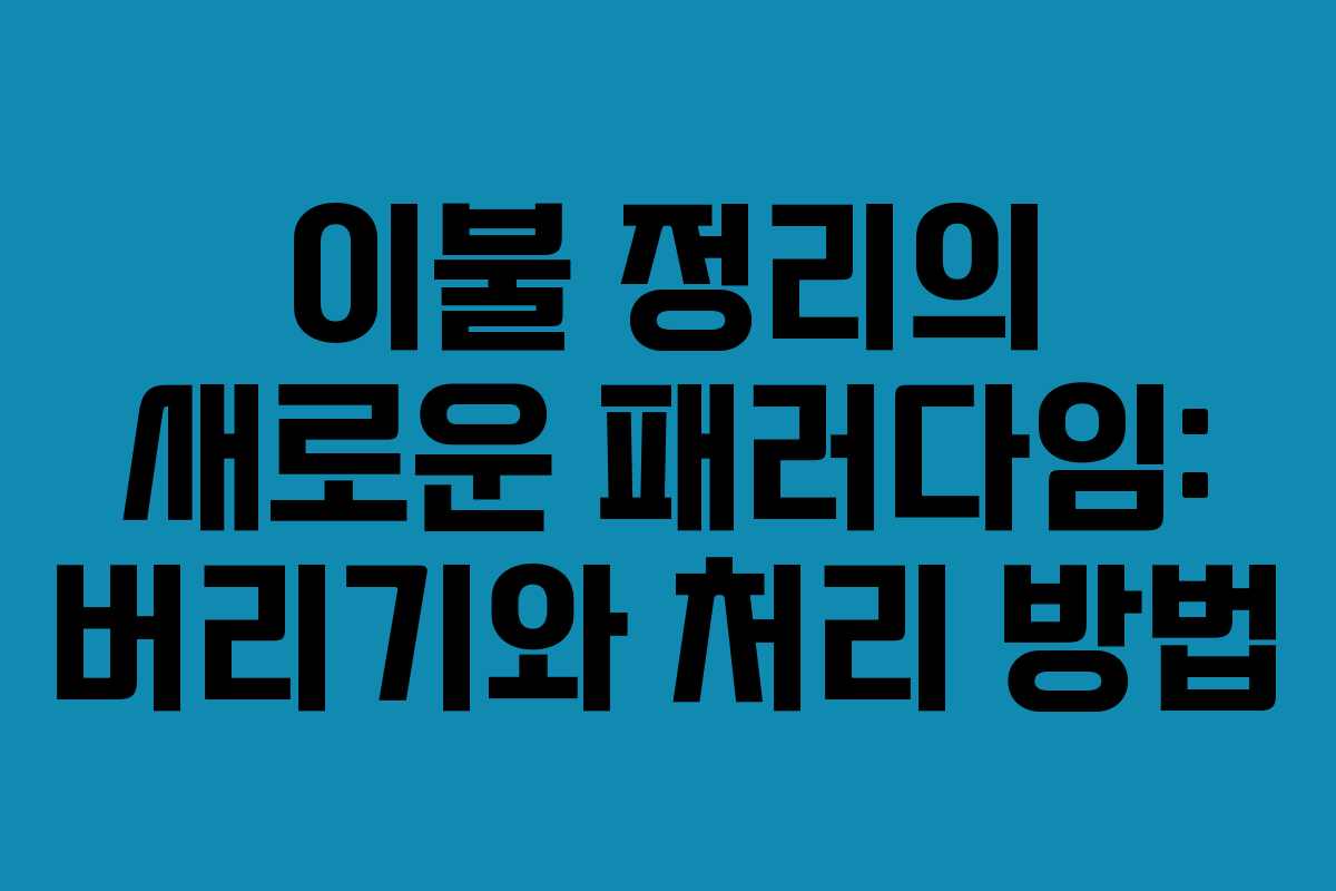 이불 정리의 새로운 패러다임: 버리기와 처리 방법 이불 정리의 새로운 패러다임: 버리기와 처리 방법