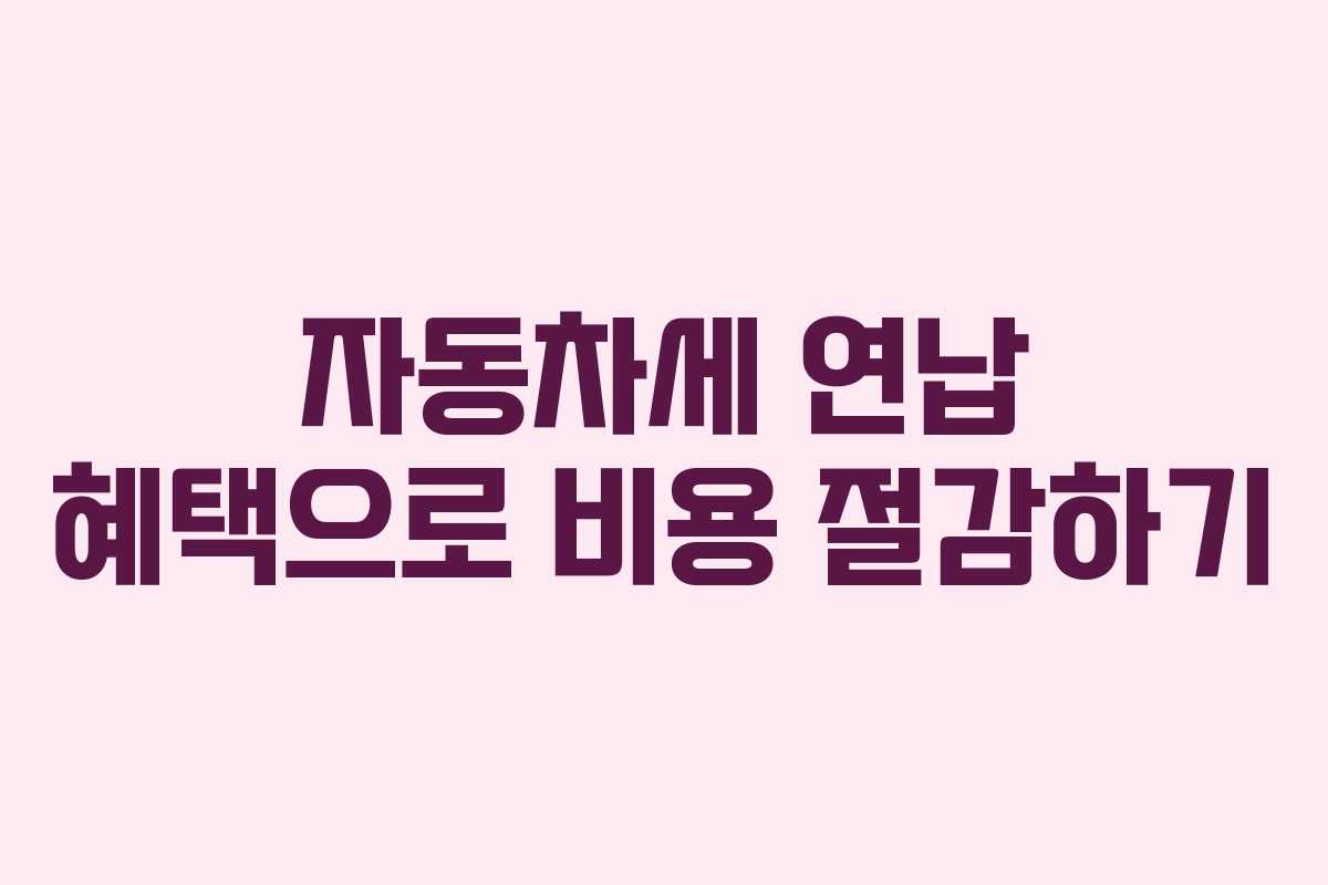 자동차세 연납 혜택으로 비용 절감하기