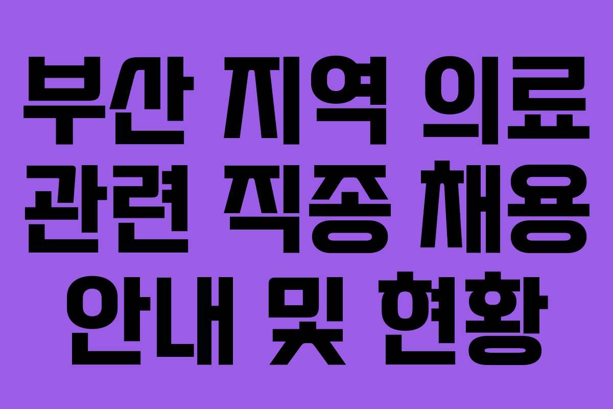 부산 지역 의료 관련 직종 채용 안내 및 현황