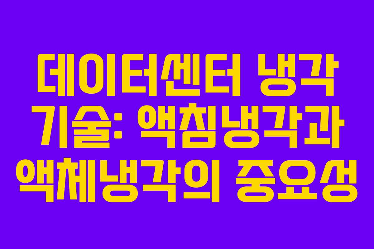데이터센터 냉각 기술: 액침냉각과 액체냉각의 중요성