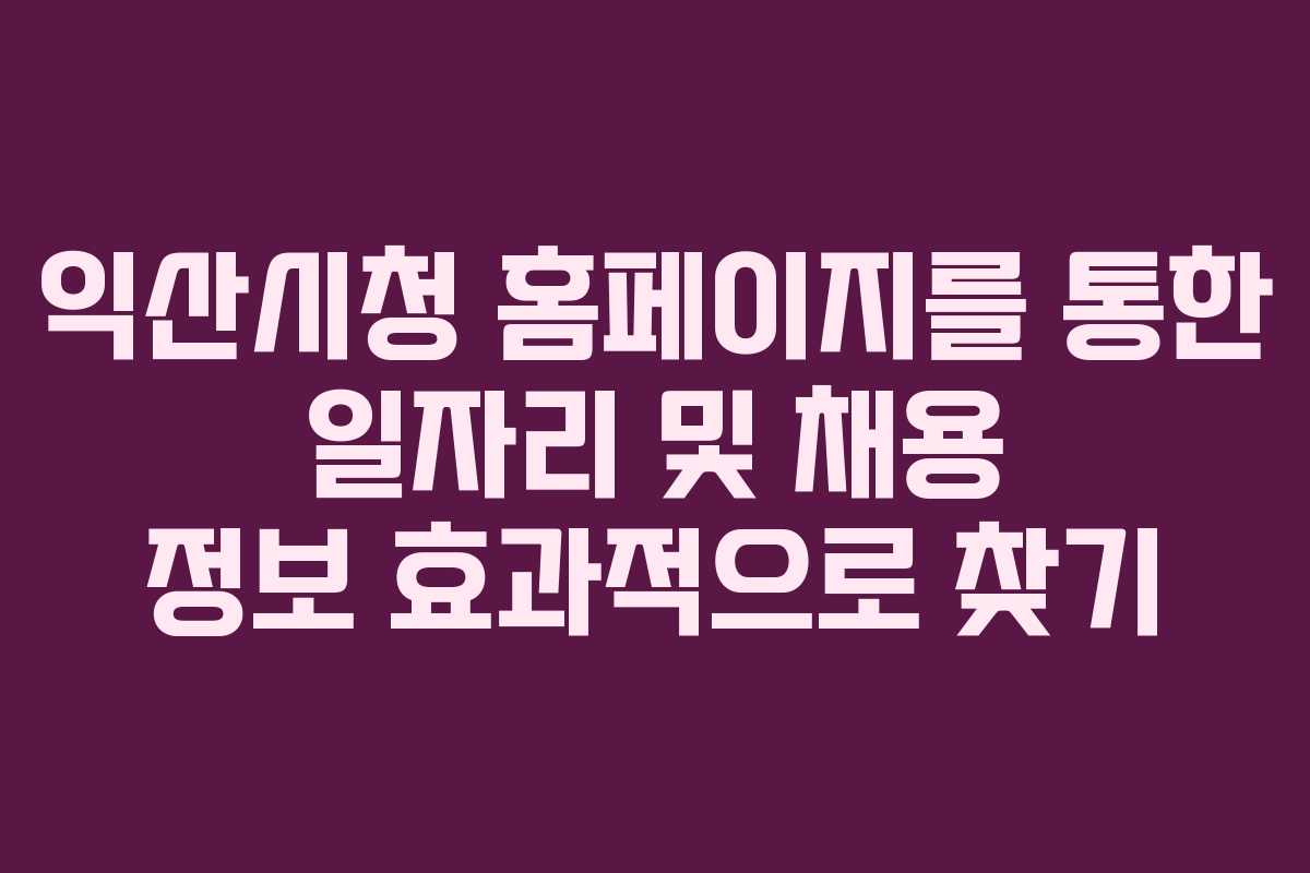 익산시청 홈페이지를 통한 일자리 및 채용 정보 효과적으로 찾기