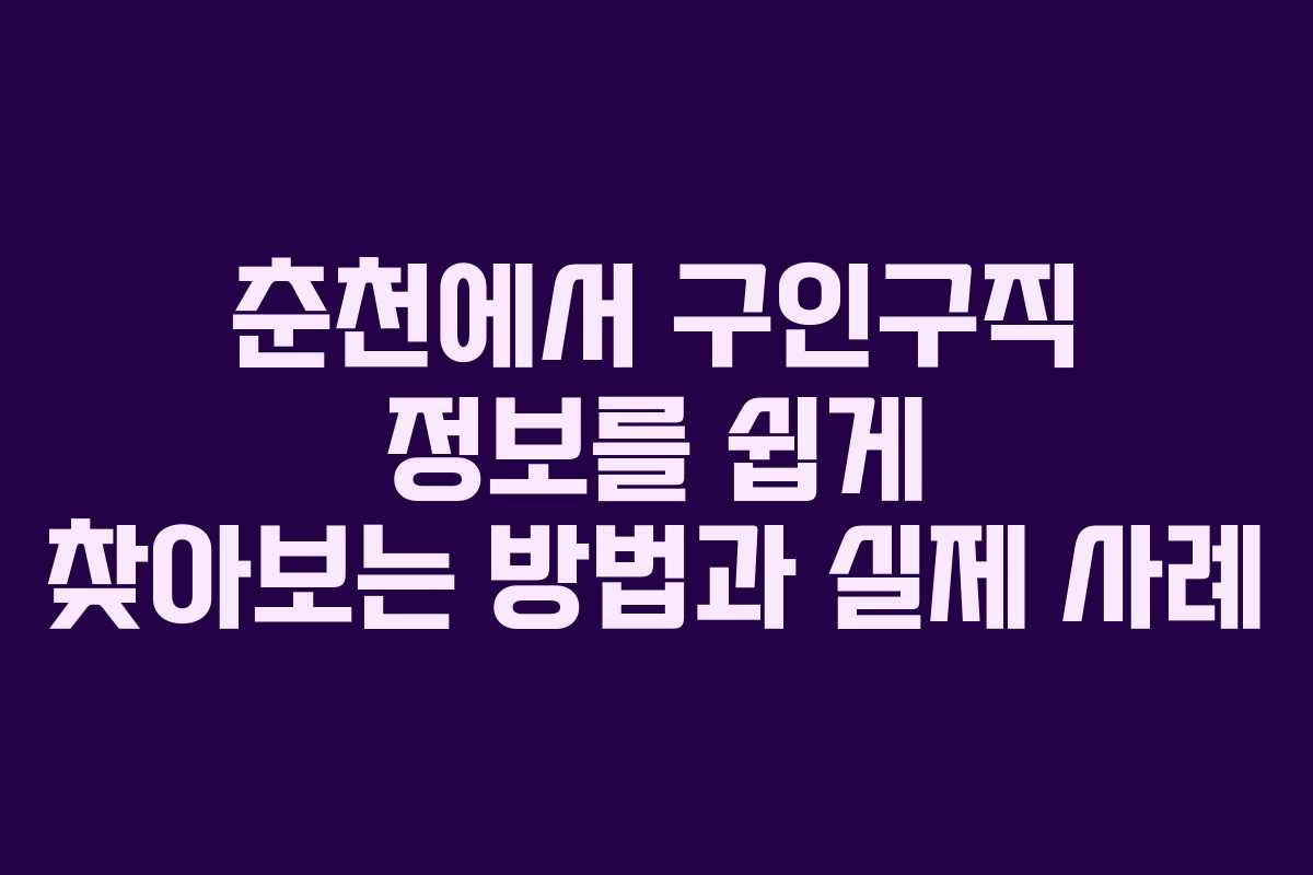 춘천에서 구인구직 정보를 쉽게 찾아보는 방법과 실제 사례 춘천에서 구인구직 정보를 쉽게 찾아보는 방법과 실제 사례