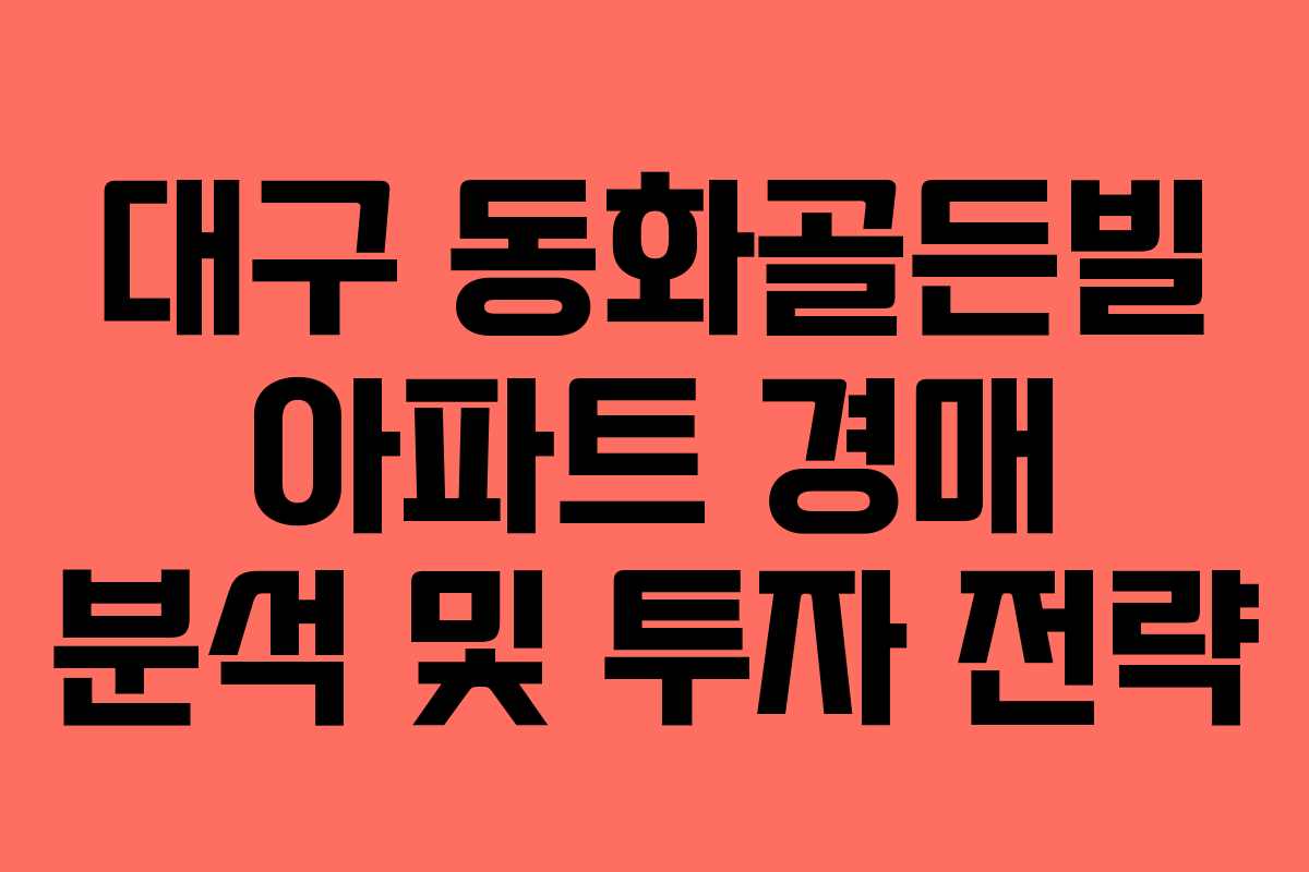 대구 동화골든빌 아파트 경매 분석 및 투자 전략 대구 동화골든빌 아파트 경매 분석 및 투자 전략