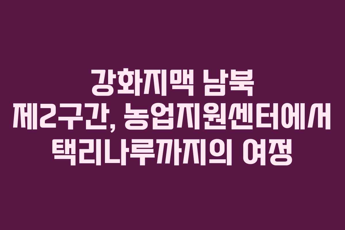 강화지맥 남북 제2구간, 농업지원센터에서 택리나루까지의 여정