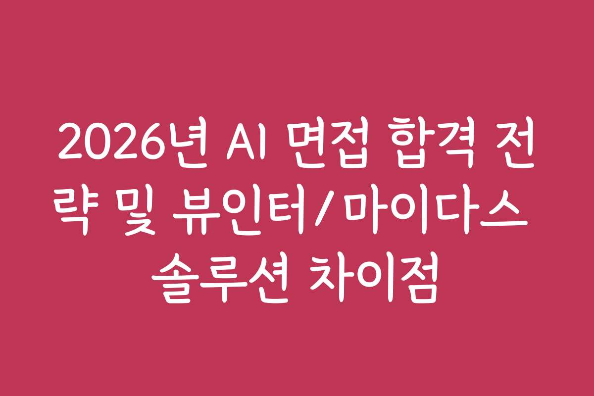 2026년 AI 면접 합격 전략 및 뷰인터/마이다스 솔루션 차이점 2026년 AI 면접 합격 전략 및 뷰인터/마이다스 솔루션 차이점