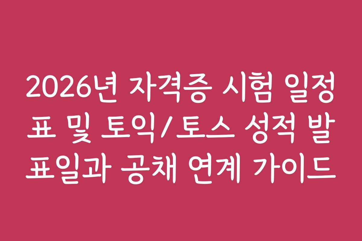 2026년 자격증 시험 일정표 및 토익/토스 성적 발표일과 공채 연계 가이드