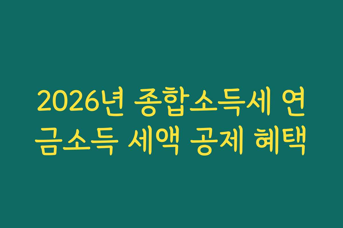 2026년 종합소득세 연금소득 세액 공제 혜택