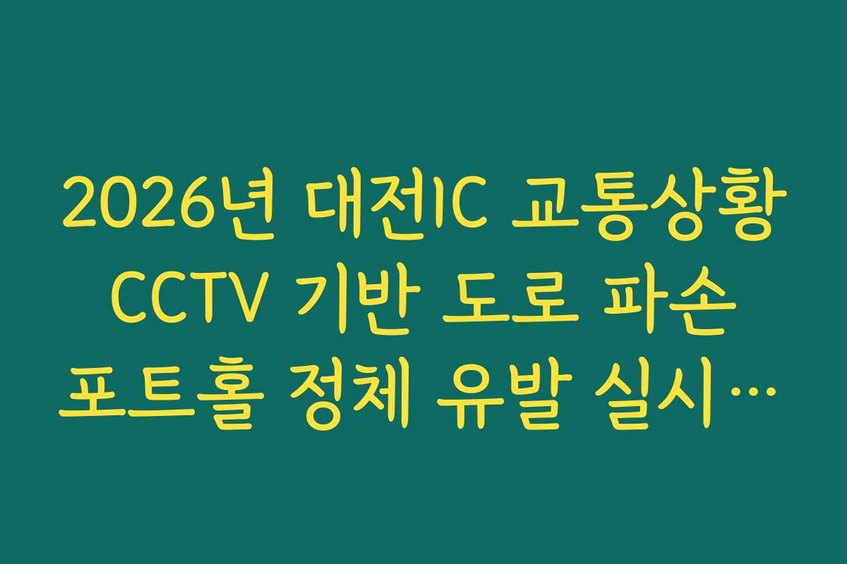 2026년 대전IC 교통상황 CCTV 기반 도로 파손 포트홀 정체 유발 실시간 확인