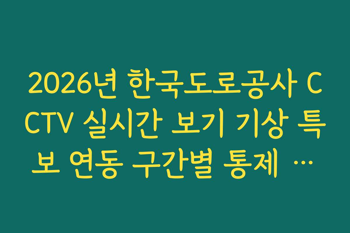 2026년 한국도로공사 CCTV 실시간 보기 기상 특보 연동 구간별 통제 시점 분석 2026년 한국도로공사 CCTV 실시간 보기 기상 특보 연동 구간별 통제 시점 분석