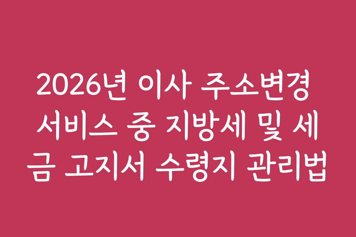 2026년 이사 주소변경 서비스 중 지방세 및 세금 고지서 수령지 관리법 2026년 이사 주소변경 서비스 중 지방세 및 세금 고지서 수령지 관리법