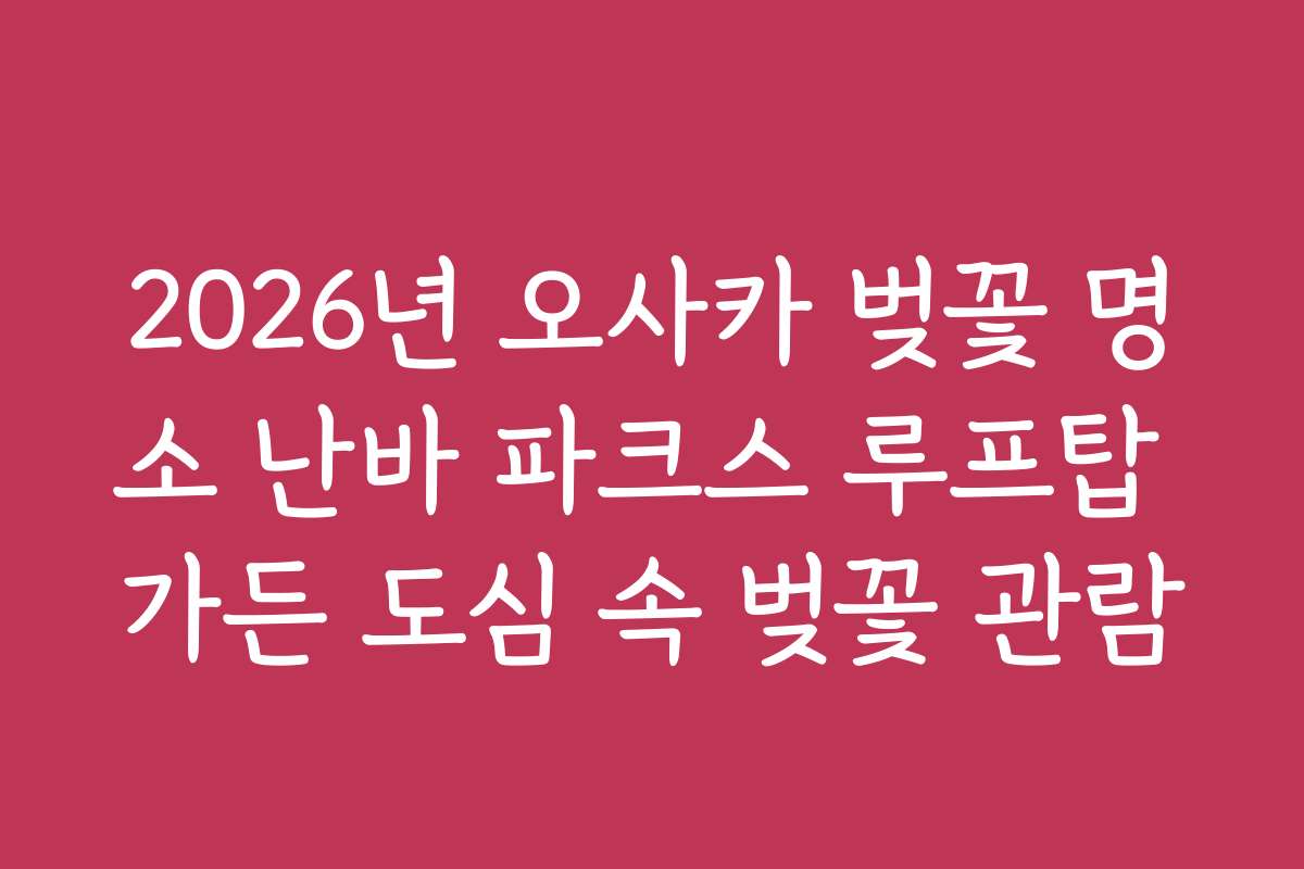 2026년 오사카 벚꽃 명소 난바 파크스 루프탑 가든 도심 속 벚꽃 관람 2026년 오사카 벚꽃 명소 난바 파크스 루프탑 가든 도심 속 벚꽃 관람