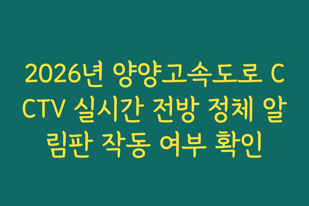 2026년 양양고속도로 CCTV 실시간 전방 정체 알림판 작동 여부 확인 2026년 양양고속도로 CCTV 실시간 전방 정체 알림판 작동 여부 확인