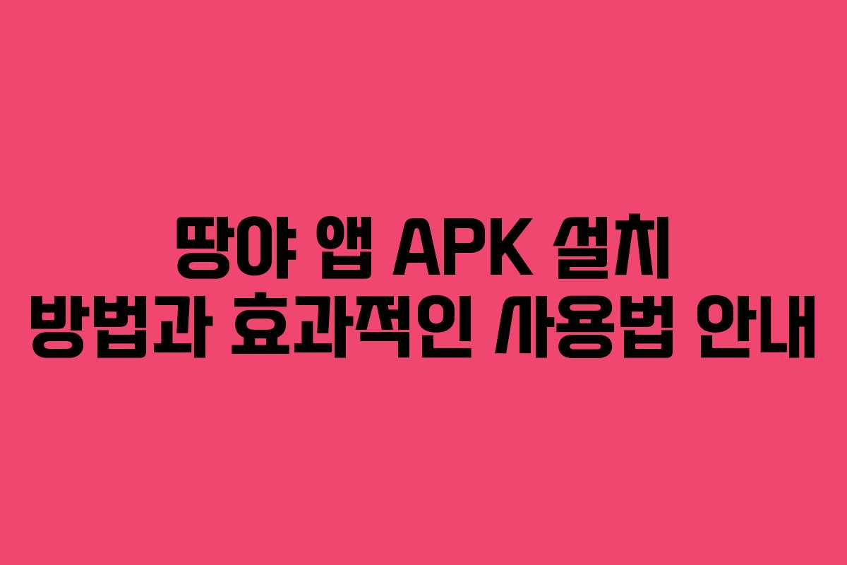 땅야 앱 APK 설치 방법과 효과적인 사용법 안내