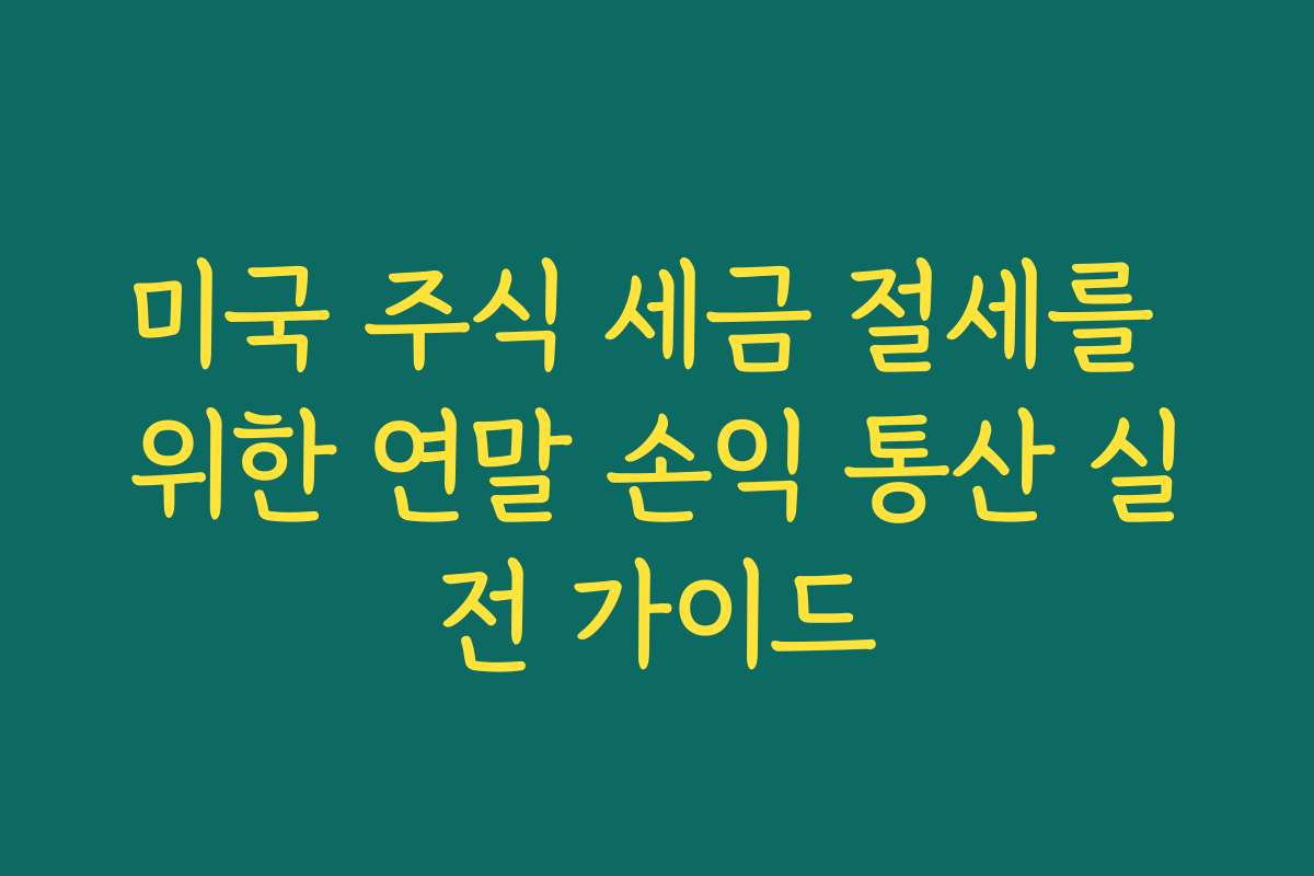 미국 주식 세금 절세를 위한 연말 손익 통산 실전 가이드