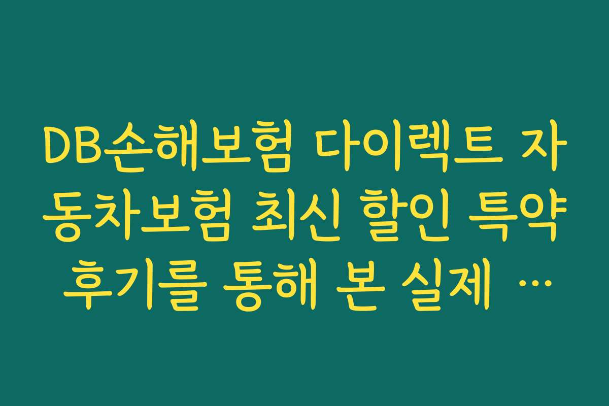 DB손해보험 다이렉트 자동차보험 최신 할인 특약 후기를 통해 본 실제 경험담