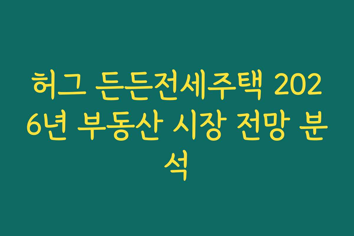 허그 든든전세주택 2026년 부동산 시장 전망 분석