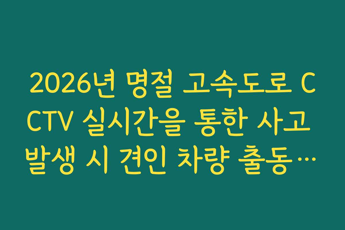 2026년 명절 고속도로 CCTV 실시간을 통한 사고 발생 시 견인 차량 출동 현황 분석 2026년 명절 고속도로 CCTV 실시간을 통한 사고 발생 시 견인 차량 출동 현황 분석