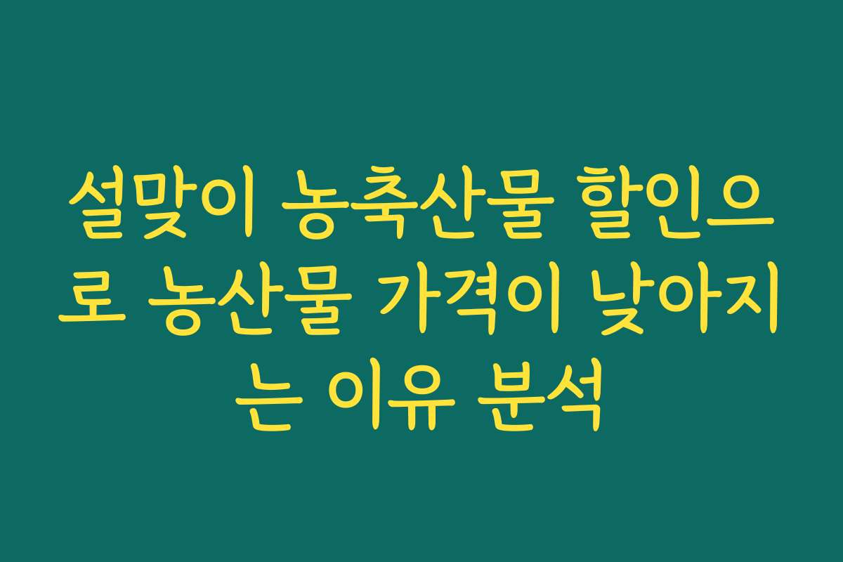 설맞이 농축산물 할인으로 농산물 가격이 낮아지는 이유 분석