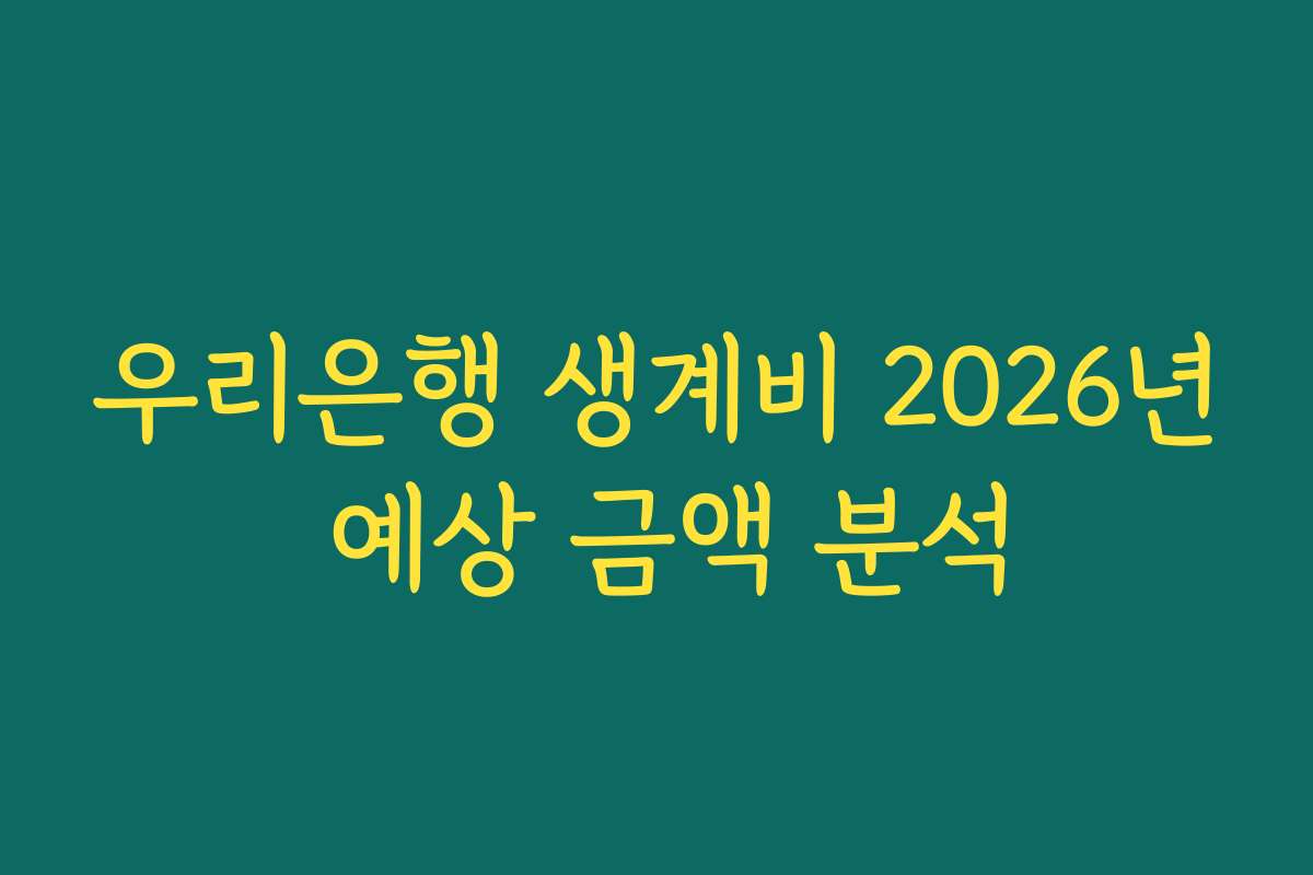 우리은행 생계비 2026년 예상 금액 분석
