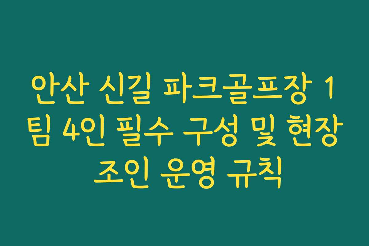 안산 신길 파크골프장 1팀 4인 필수 구성 및 현장 조인 운영 규칙 안산 신길 파크골프장 1팀 4인 필수 구성 및 현장 조인 운영 규칙