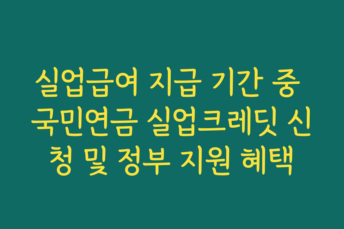 실업급여 지급 기간 중 국민연금 실업크레딧 신청 및 정부 지원 혜택