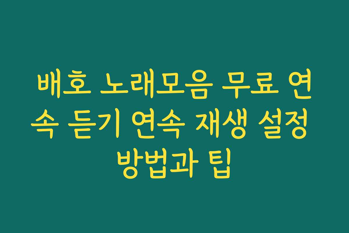 배호 노래모음 무료 연속 듣기 연속 재생 설정 방법과 팁