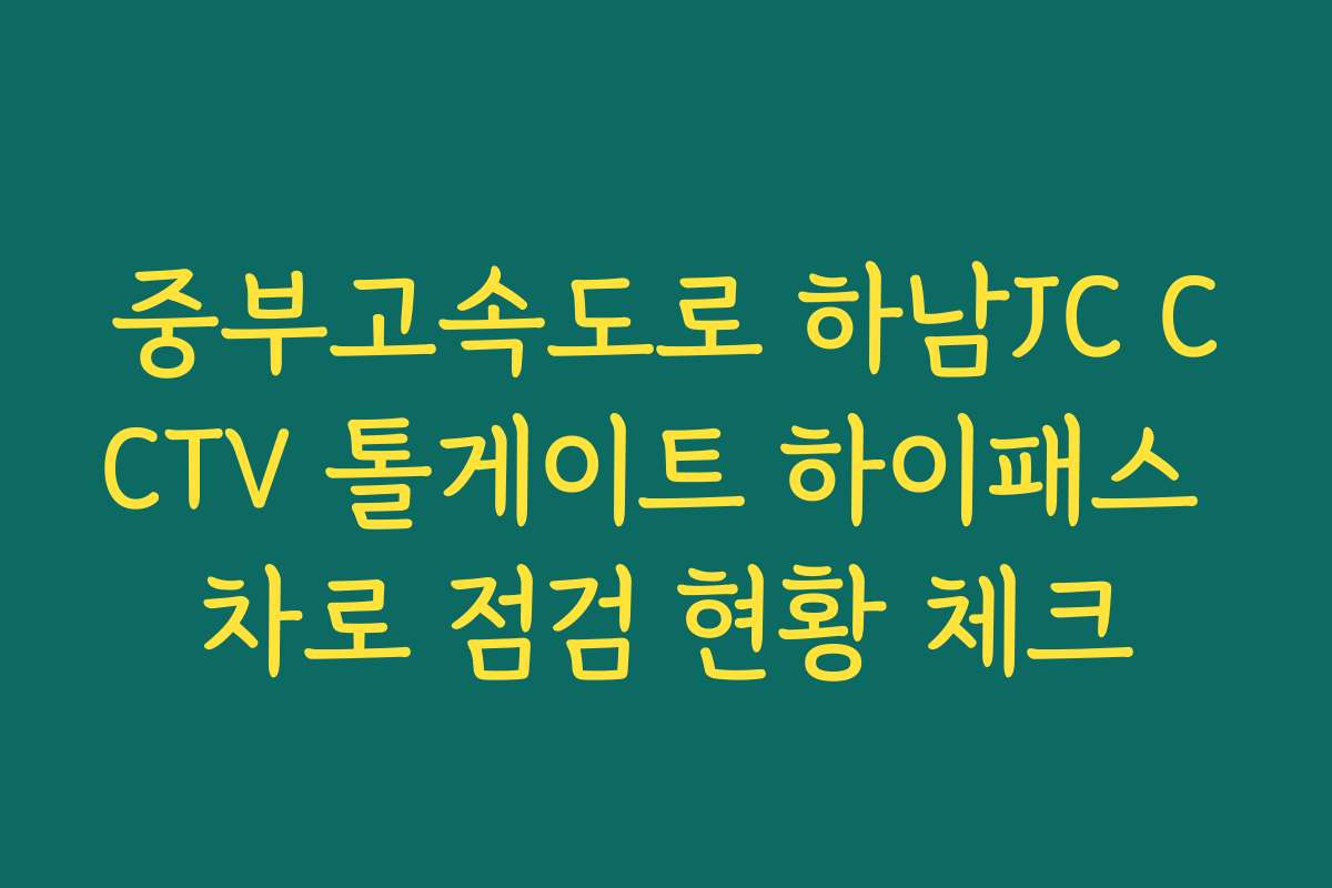 중부고속도로 하남JC CCTV 톨게이트 하이패스 차로 점검 현황 체크