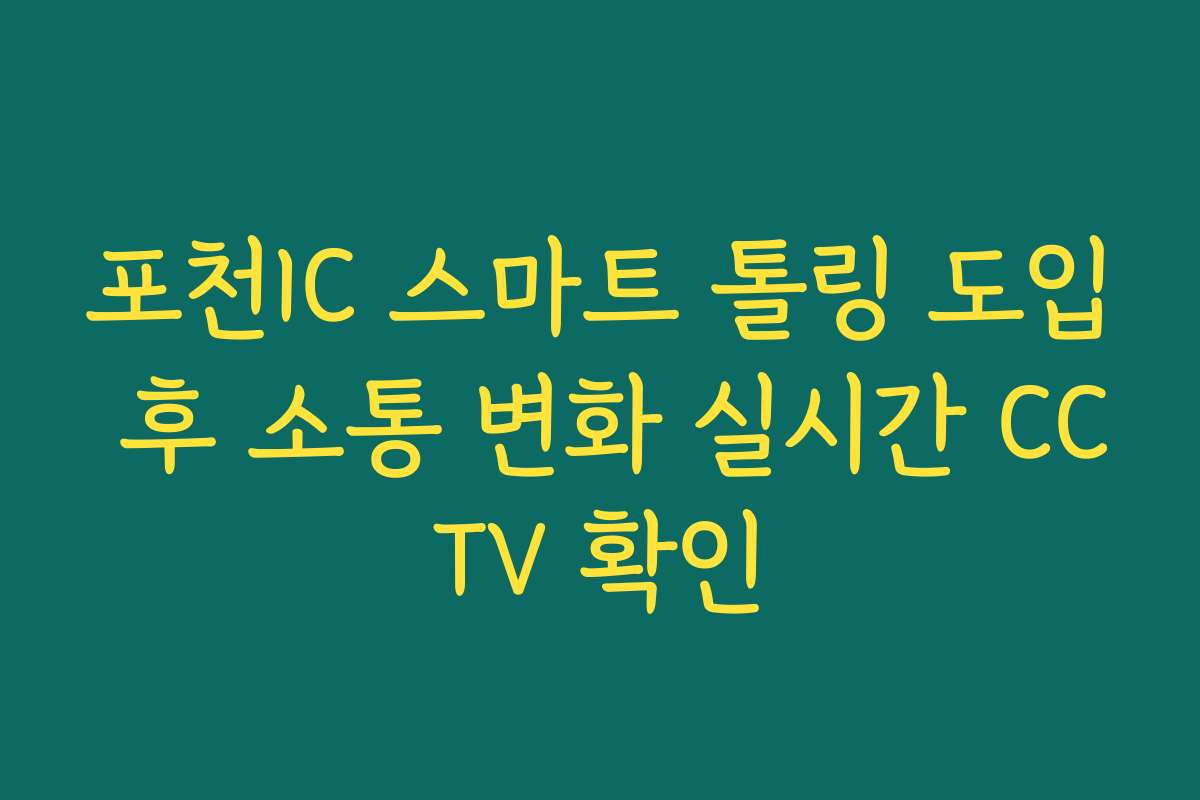 포천IC 스마트 톨링 도입 후 소통 변화 실시간 CCTV 확인