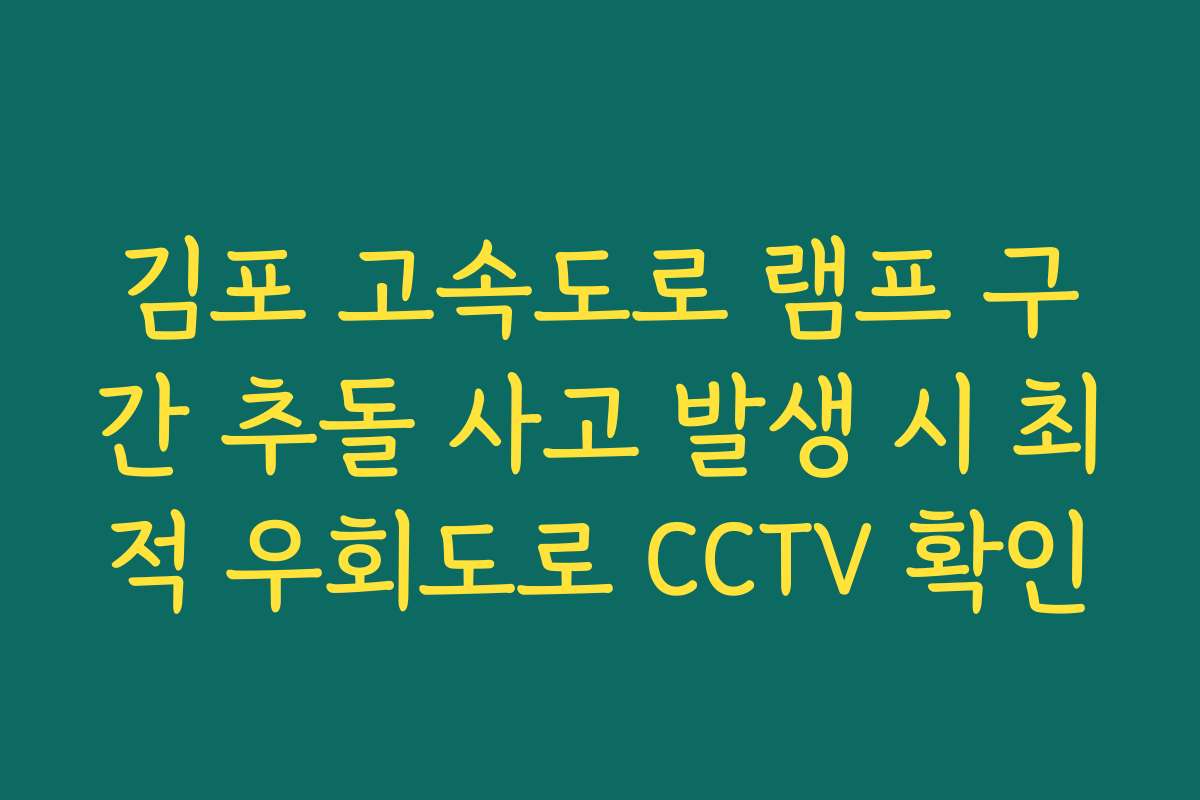 김포 고속도로 램프 구간 추돌 사고 발생 시 최적 우회도로 CCTV 확인 김포 고속도로 램프 구간 추돌 사고 발생 시 최적 우회도로 CCTV 확인