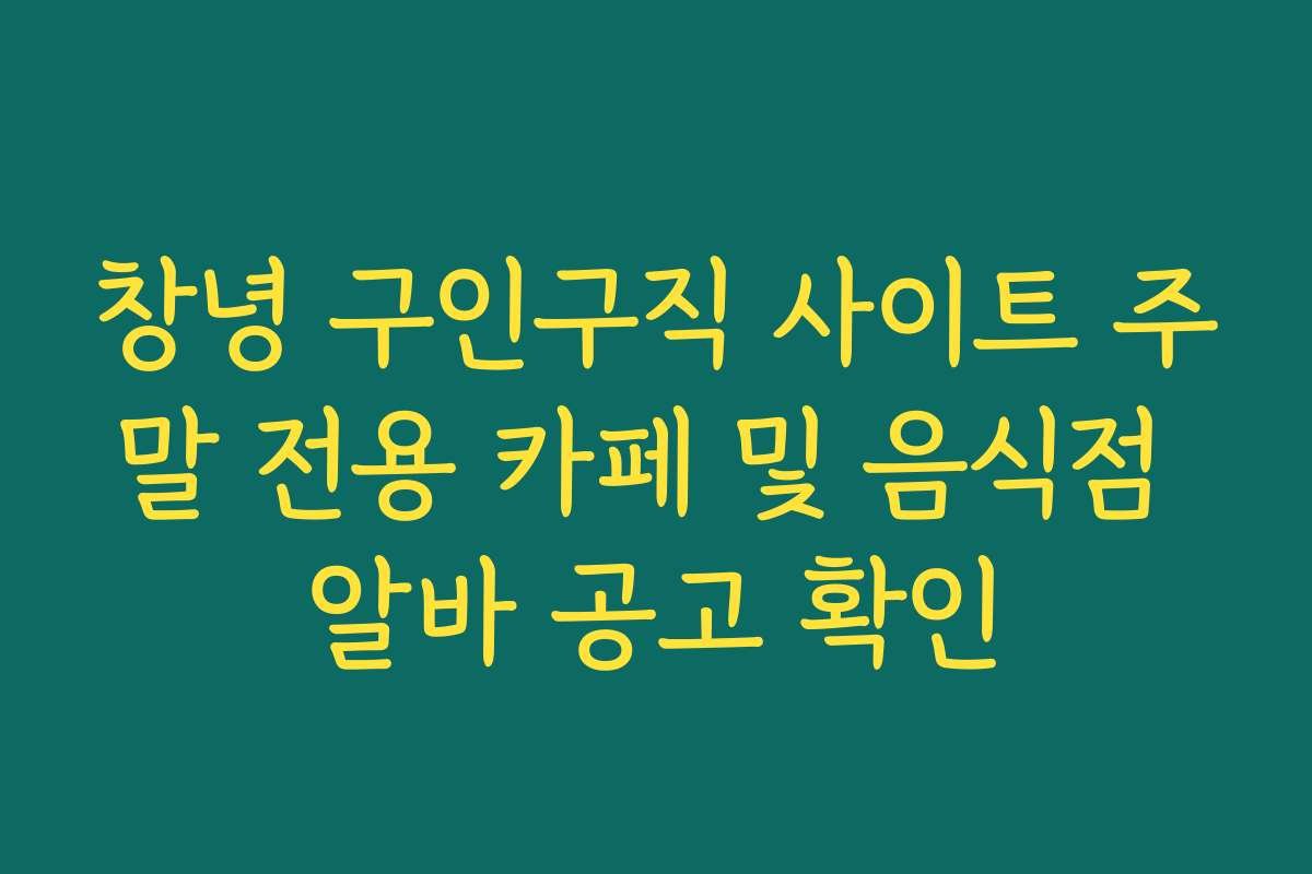 창녕 구인구직 사이트 주말 전용 카페 및 음식점 알바 공고 확인 창녕 구인구직 사이트 주말 전용 카페 및 음식점 알바 공고 확인