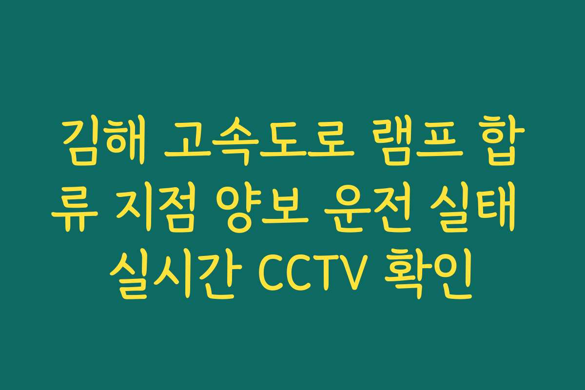 김해 고속도로 램프 합류 지점 양보 운전 실태 실시간 CCTV 확인