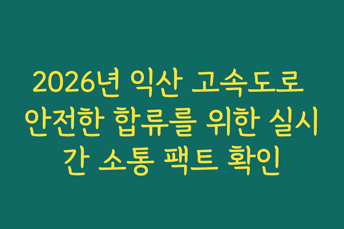 2026년 익산 고속도로 안전한 합류를 위한 실시간 소통 팩트 확인