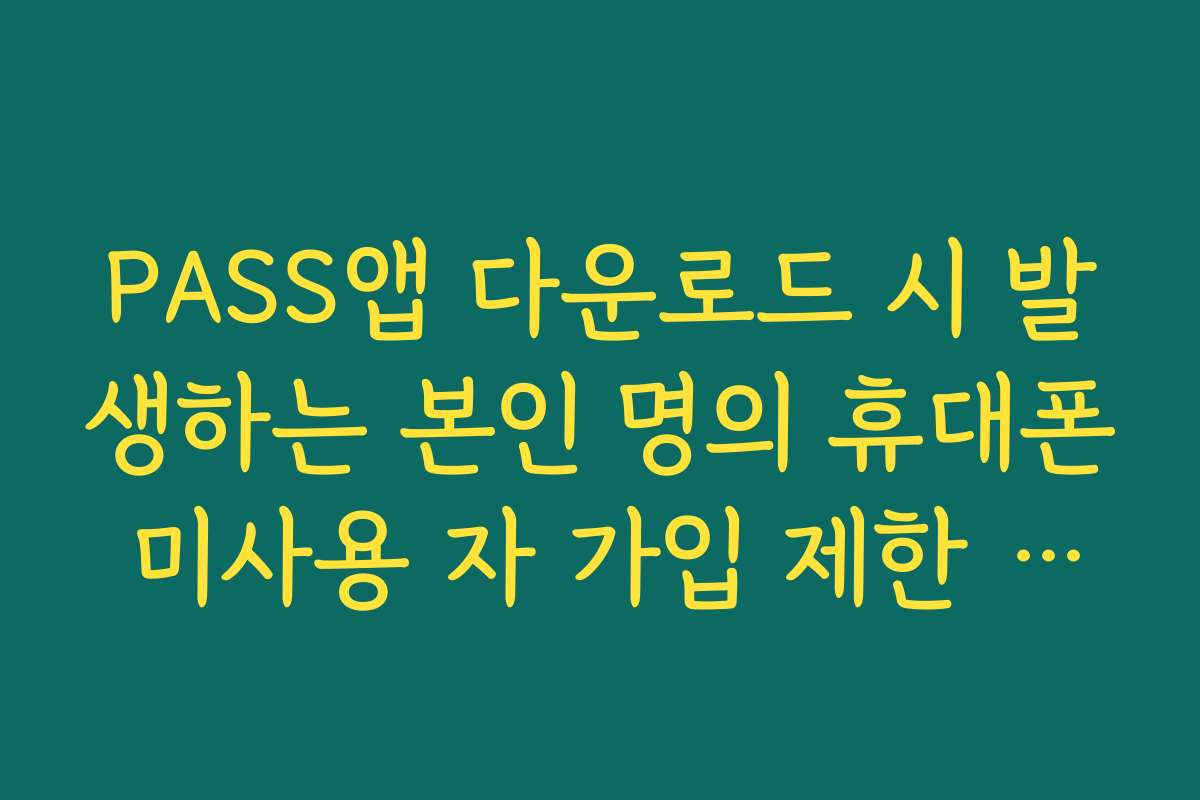 PASS앱 다운로드 시 발생하는 본인 명의 휴대폰 미사용 자 가입 제한 규정 확인