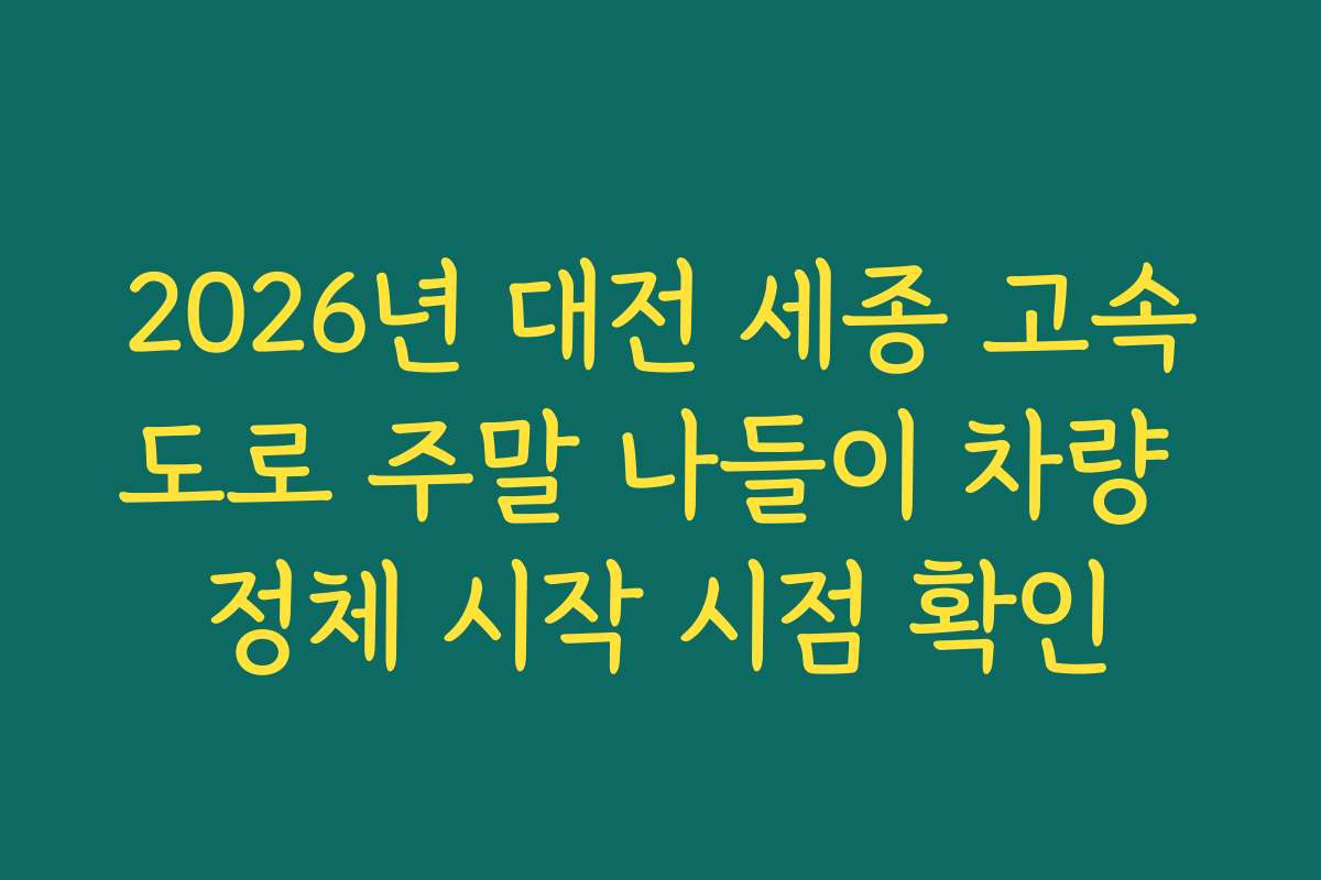 2026년 대전 세종 고속도로 주말 나들이 차량 정체 시작 시점 확인 2026년 대전 세종 고속도로 주말 나들이 차량 정체 시작 시점 확인