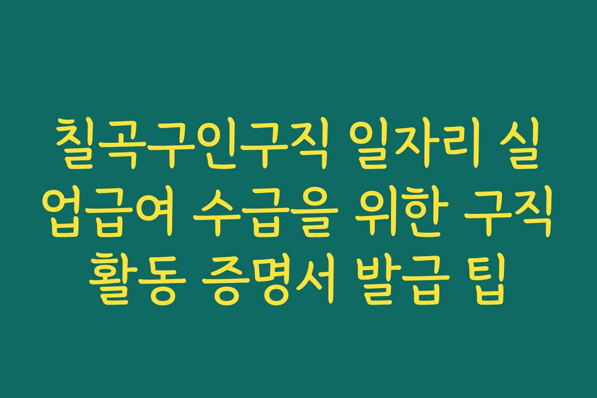 칠곡구인구직 일자리 실업급여 수급을 위한 구직활동 증명서 발급 팁 칠곡구인구직 일자리 실업급여 수급을 위한 구직활동 증명서 발급 팁